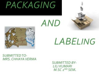 PACKAGING
AND
LABELING
SUBMITTEDTO-
MRS. CHHAYAVERMA
SUBMITTED BY-
LILI KUMARI
M.SC 2ND SEM.
 