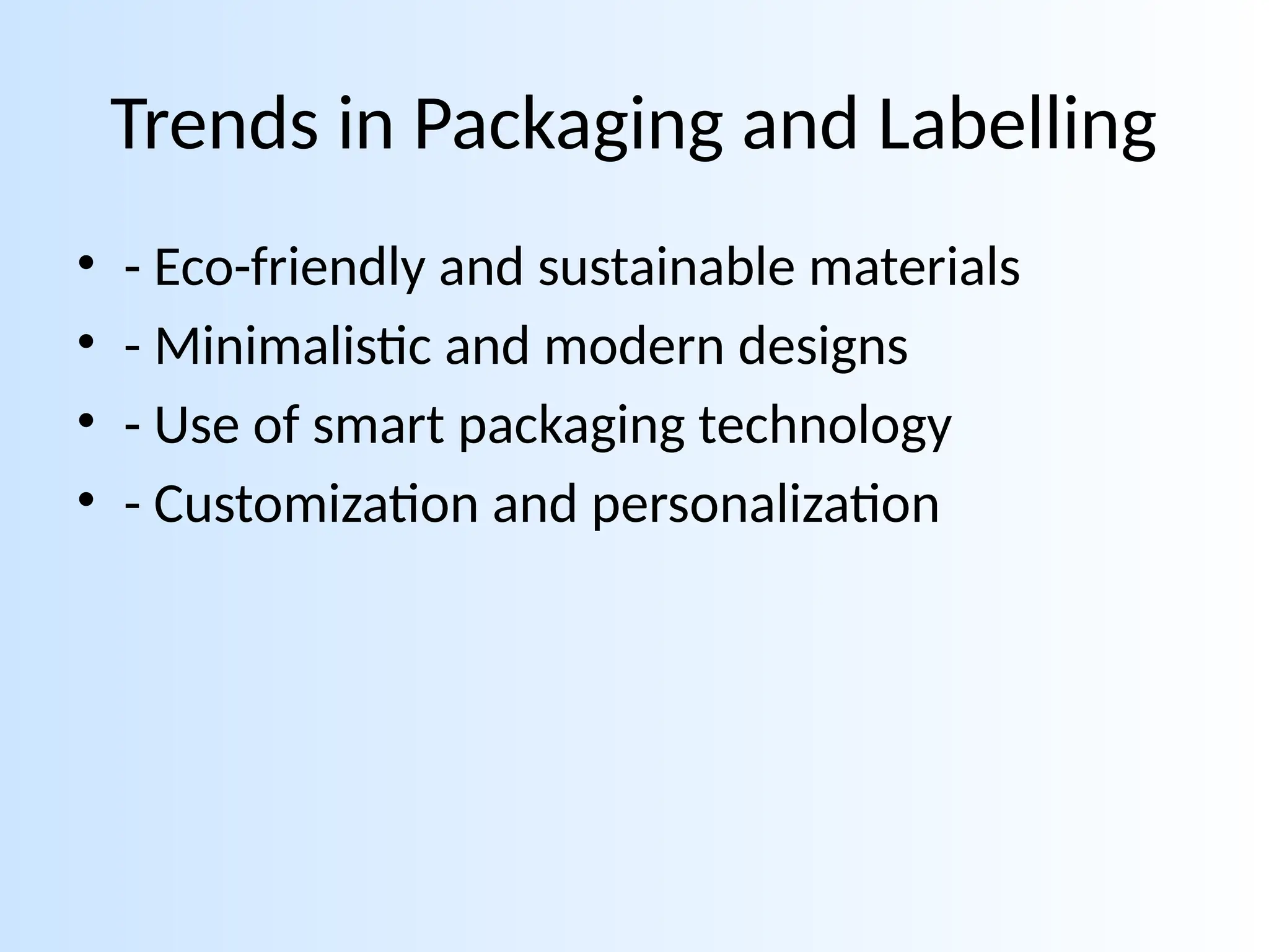 Trends in Packaging and Labelling
• - Eco-friendly and sustainable materials
• - Minimalistic and modern designs
• - Use of smart packaging technology
• - Customization and personalization
 