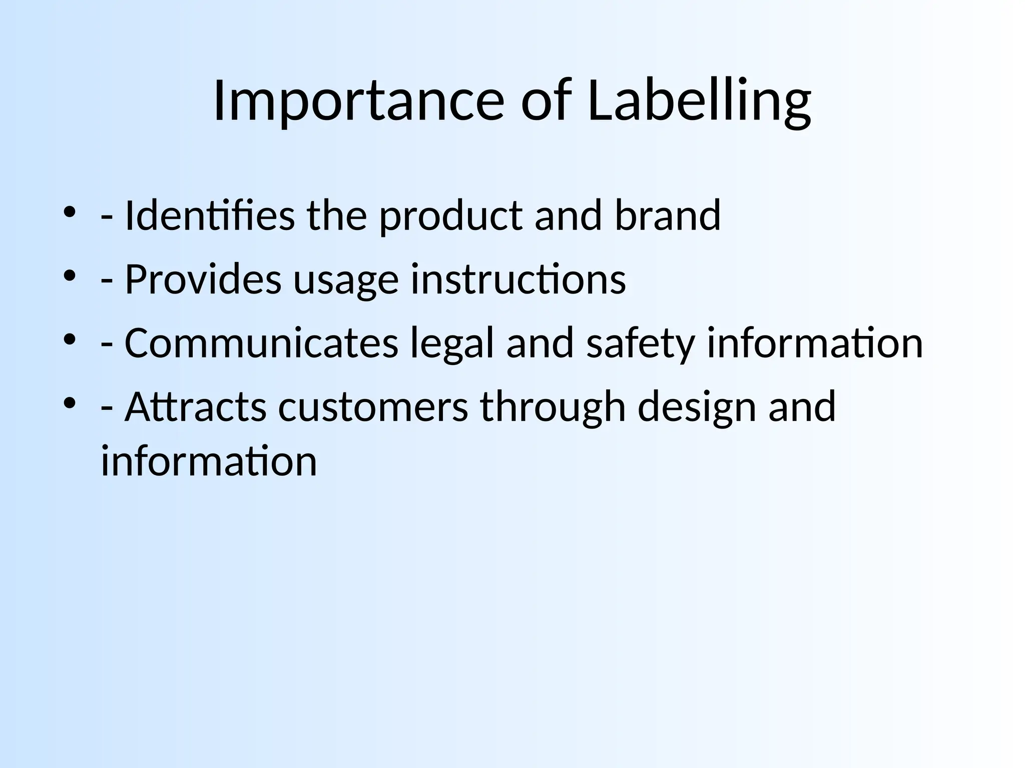 Importance of Labelling
• - Identifies the product and brand
• - Provides usage instructions
• - Communicates legal and safety information
• - Attracts customers through design and
information
 