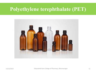 Polyethylene terephthalate (PET)
13/12/2019 12Tatyasaheb Kore College of Pharmacy, Warananagar.
 