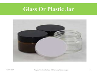 Glass Or Plastic Jar
13/12/2019 Tatyasaheb Kore College of Pharmacy, Warananagar. 37
 