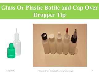 Glass Or Plastic Bottle and Cap Over
Dropper Tip
13/12/2019 Tatyasaheb Kore College of Pharmacy, Warananagar. 45
 