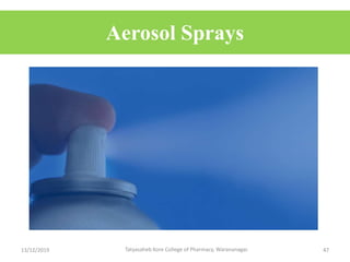 Aerosol Sprays
13/12/2019 Tatyasaheb Kore College of Pharmacy, Warananagar. 47
 