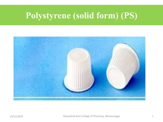 Polystyrene (solid form) (PS)
13/12/2019 Tatyasaheb Kore College of Pharmacy, Warananagar. 7
 