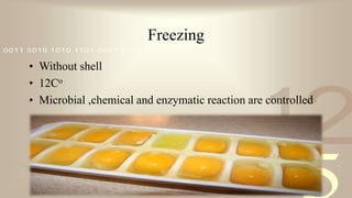 421
0011 0010 1010 1101 0001 0100 1011
Freezing
• Without shell
• 12Co
• Microbial ,chemical and enzymatic reaction are controlled
 