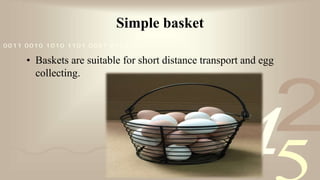 421
0011 0010 1010 1101 0001 0100 1011
Simple basket
• Baskets are suitable for short distance transport and egg
collecting.
 