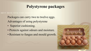 421
0011 0010 1010 1101 0001 0100 1011
Polystyrene packages
Packages can carry two to twelve eggs.
Advantages of using polystyrene
• Superior cushioning.
• Protects against odours and moisture.
• Resistant to fungus and mould growth.
 