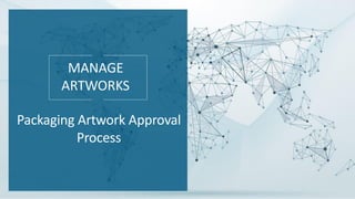 MANAGE
ARTWORKS
Packaging Artwork Approval
Process
 