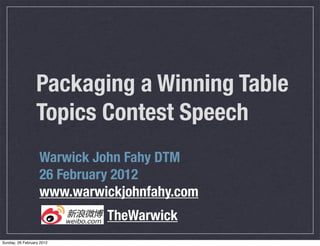 Packaging a Winning Table
                  Topics Contest Speech
                   Warwick John Fahy DTM
                   26 February 2012
                   www.warwickjohnfahy.com
                            TheWarwick
Sunday, 26 February 2012
 