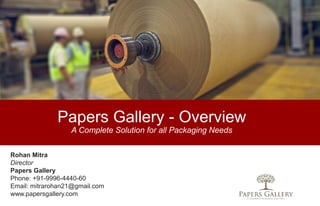 Papers Gallery - Overview
A Complete Solution for all Packaging Needs
Rohan Mitra
Director
Papers Gallery
Phone: +91-9996-4440-60
Email: mitrarohan21@gmail.com
www.papersgallery.com
 
