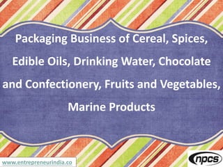 www.entrepreneurindia.co
Packaging Business of Cereal, Spices,
Edible Oils, Drinking Water, Chocolate
and Confectionery, Fruits and Vegetables,
Marine Products
 