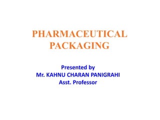 PHARMACEUTICAL
PACKAGING
Presented by
Mr. KAHNU CHARAN PANIGRAHI
Asst. Professor
 