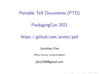 Portable TeX Documents (PTD)
PackagingCon 2021
https://github.com/arxtex/ptd
Jonathan Fine
Milton Keynes, United Kingdom
jfine2358@gmail.com
 