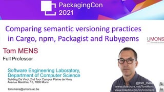 Comparing semantic versioning practices
in Cargo, npm, Packagist and Rubygems
@tom_mens
www.linkedin.com/in/tommens
www.slideshare.net/TomMens
 