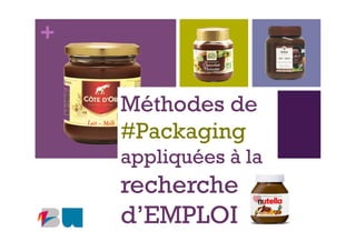 +
Méthodes de
#Packaging
appliquées à la
recherche
d’EMPLOI
 