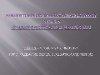 SUBJECT-PACKAGING TECHNOLOGY
TOPIC- PACKAGING DESIGN, EVALUATION AND TESTING
 