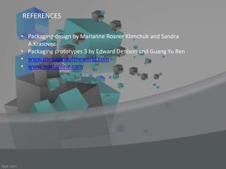 REFERENCES
• Packaging design by Marianne Rosner Klimchuk and Sandra
A.Krasovec
• Packaging prototypes 3 by Edward Denison and Guang Yu Ren
• www.packagingoftheworld.com
• www.mpdonline.com
 