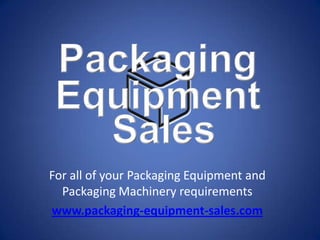 For all of your Packaging Equipment and
  Packaging Machinery requirements
www.packaging-equipment-sales.com
 