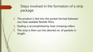 Steps involved in the formation of a strip
package:
1. The product is fed into the pocket formed between
two heat sealable...
