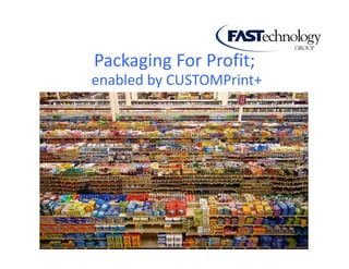 Packaging For Profit;
enabled by CUSTOMPrint+

 