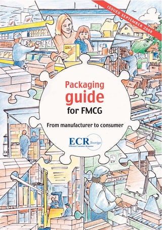 IS
                           SU
                                ED
                                     SE
                                          PT
                                               EM
                                                    BE
                                                         R
                                                             20
                                                                  08




      Packaging
      guide
       for FMCG
From manufacturer to consumer
 