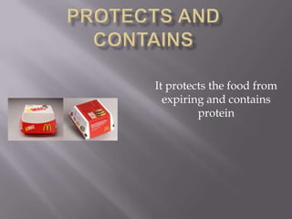 It protects the food from
expiring and contains
protein
 