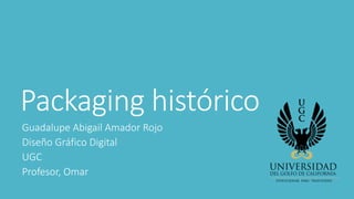 Packaging histórico
Guadalupe Abigail Amador Rojo
Diseño Gráfico Digital
UGC
Profesor, Omar
 