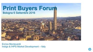 Print Buyers Forum
Bologna 6 Settembre 2016
Enrico Monteverdi
Indigo & IHPS Market Development – Italy
 