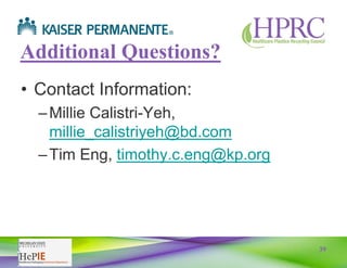 39
Additional Questions?
• Contact Information:
–Millie Calistri-Yeh,
millie_calistriyeh@bd.com
–Tim Eng, timothy.c.eng@kp.org
 