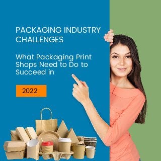 PACKAGING INDUSTRY
CHALLENGES
What Packaging Print
Shops Need to Do to
Succeed in
2022
 
