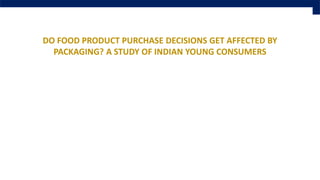 DO FOOD PRODUCT PURCHASE DECISIONS GET AFFECTED BY
PACKAGING? A STUDY OF INDIAN YOUNG CONSUMERS
 