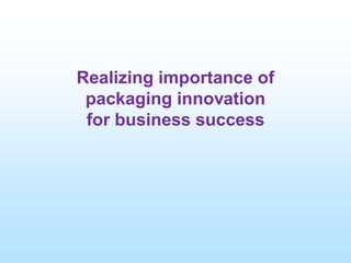Realizing importance of
packaging innovation
for business success
 
