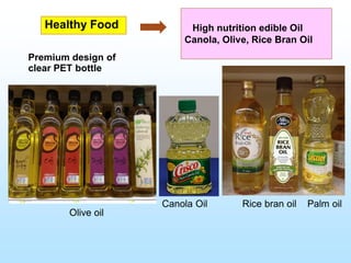 Canola Oil Rice bran oil Palm oil
Healthy Food High nutrition edible Oil
Canola, Olive, Rice Bran Oil
Premium design of
clear PET bottle
Olive oil
 