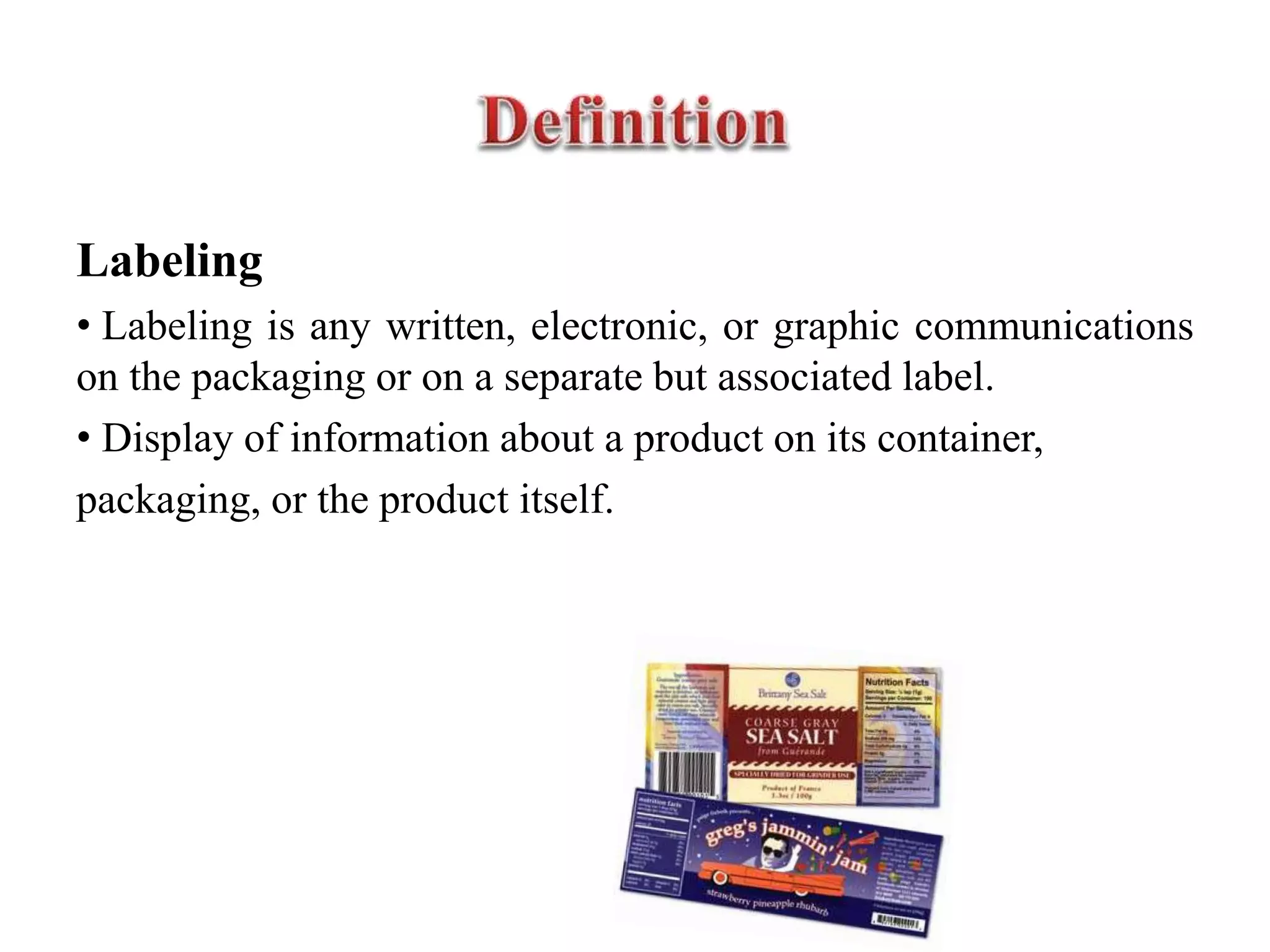 Labeling
• Labeling is any written, electronic, or graphic communications
on the packaging or on a separate but associated label.
• Display of information about a product on its container,
packaging, or the product itself.
 