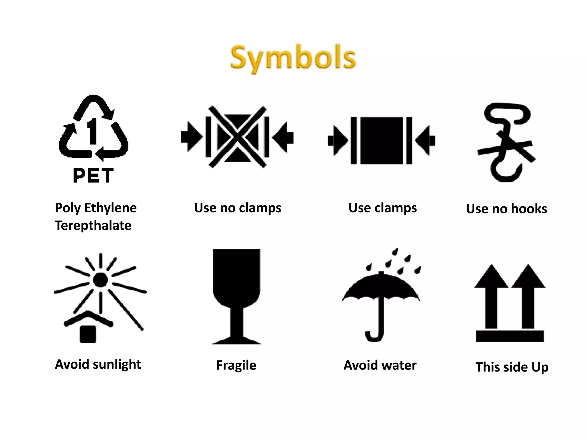 Poly Ethylene
Terepthalate
Use no clamps Use clamps Use no hooks
Avoid sunlight Fragile Avoid water This side Up
 