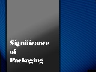 Significance
of
Packaging
 