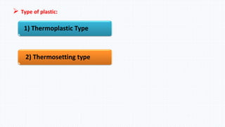  Type of plastic:
1) Thermoplastic Type
2) Thermosetting type
 