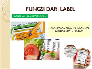 FUNGSI DARI LABELFUNGSI DARI LABEL
INFORMASI NILAI GIZI PRODUK
LABEL SEBAGAI PENAMPIL INFORMASI
GIZI DARI SUATU PRODUK
 