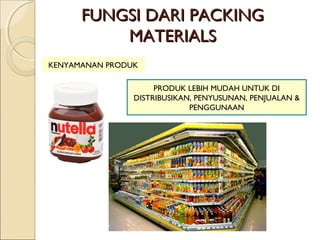 FUNGSI DARI PACKINGFUNGSI DARI PACKING
MATERIALSMATERIALS
KENYAMANAN PRODUK
PRODUK LEBIH MUDAH UNTUK DI
DISTRIBUSIKAN, PENYUSUNAN, PENJUALAN &
PENGGUNAAN
 
