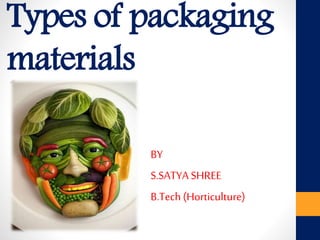Types of packaging
materials
BY
S.SATYA SHREE
B.Tech(Horticulture)
 