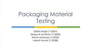 Daksh Hasija (112031)
Deepu R Unnithan (112032)
Kishan Swaroop (112055)
Lokesh Kumar (112058)
Packaging Material
Testing
 