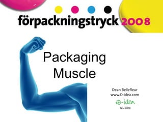 Packaging
 Muscle
             Dean Bellefleur
            www.D-idea.com


                 Nov 2008
 