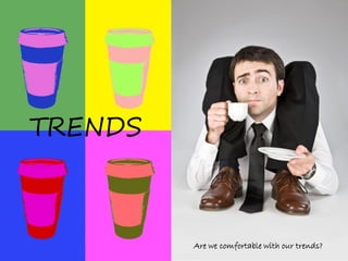 TRENDS



         Are we comfortable with our trends?
 