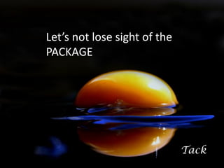 Let’s not lose sight of the
PACKAGE




                              Tack
 