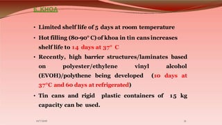 6. KHOA
• Limited shelf life of 5 days at room temperature
• Hot filling (80-90° C)of khoa in tin cans increases
shelf lif...