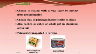 11. CHEESE
Cheese is coated with a wax layer to protect
from contamination
Cheese may be packaged in plastic film as slice...