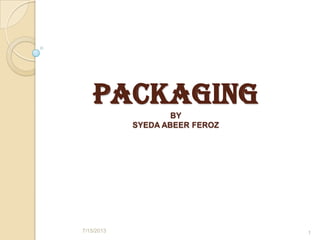 PACKAGING
BY
SYEDA ABEER FEROZ
7/15/2013 1
 