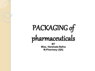 PACKAGING of
pharmaceuticals
BY
Miss. Harshada Bafna
M.Pharmacy (QA)
 