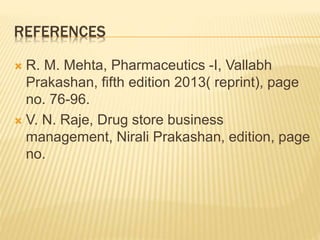 REFERENCES
 R. M. Mehta, Pharmaceutics -I, Vallabh
Prakashan, fifth edition 2013( reprint), page
no. 76-96.
 V. N. Raje, Drug store business
management, Nirali Prakashan, edition, page
no.
 