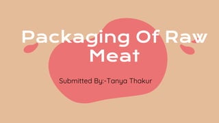 Packaging Of Raw
Meat
Submitted By:-Tanya Thakur
 